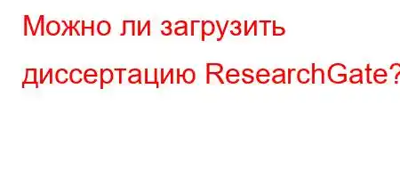 Можно ли загрузить диссертацию ResearchGate?